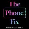The Phone Fix: The Brain-Focused Guide to Building Healthy Digital Habits and Breaking Bad Ones