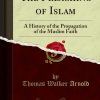The Preaching of Islam: A History of the Propagation of the Muslim Faith (Classic Reprint)