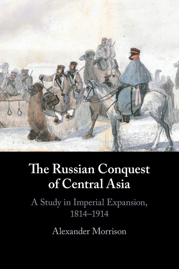 The Russian Conquest of Central Asia: A Study in Imperial Expansion, 1814–1914