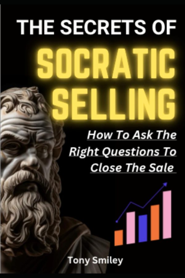 The Secrets of SOCRATIC SELLING: How To Ask The Right Questions To Close The Sale