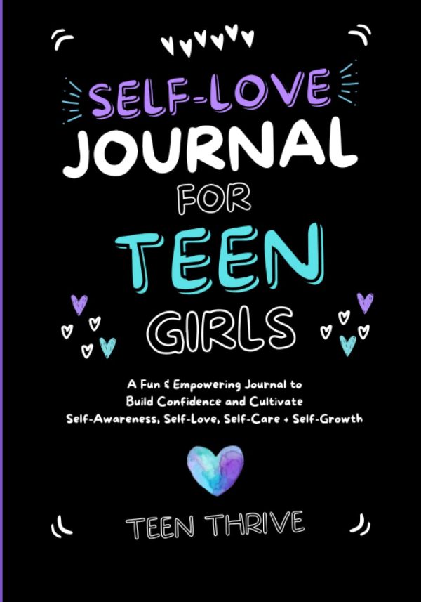 The Self-Love Journal for Teen Girls: A Fun and Empowering Journal to Build Confidence and Cultivate Self-Awareness, Self-Love, Self-Care and Self-Growth (New Books For Teens)