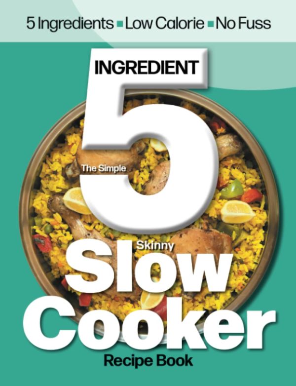 The Simple 5 Ingredient Skinny Slow Cooker Recipe Book: 5 Ingredients, Low Calorie, No Fuss