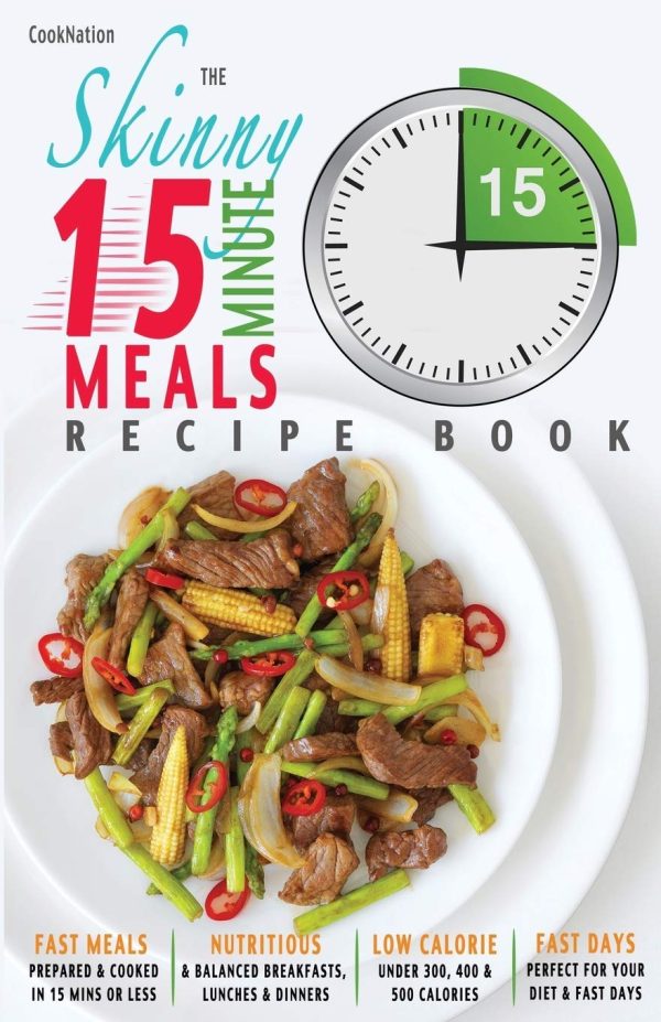 The Skinny 15 Minute Meals Recipe Book: Delicious, Nutritious, Super-Fast Low Calorie Meals in 15 Minutes Or Less. All Under 300, 400 & 500 Calories.: ... or Less. All Under...