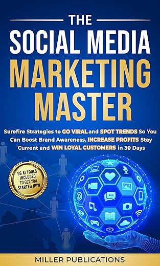 The Social Media Marketing Master: Surefire Strategies to Go Viral and Spot Trends So You Can Boost Brand Awareness, Increase Profits, Stay Current and Win Loyal Customers in 30...