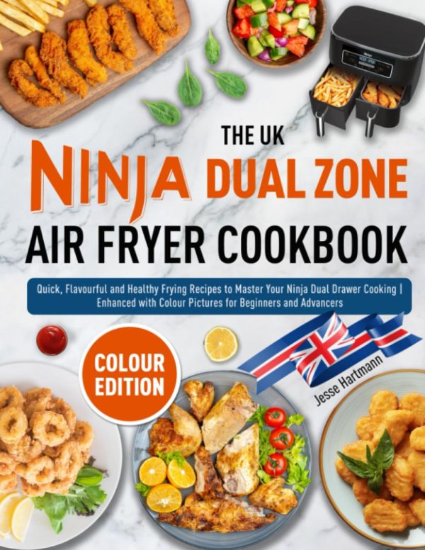 The UK Ninja Dual Zone Air Fryer Cookbook: Quick, Flavourful and Healthy Frying Recipes to Master Your Ninja Dual Drawer Cooking | Enhanced with Colour Pictures for Beginners...