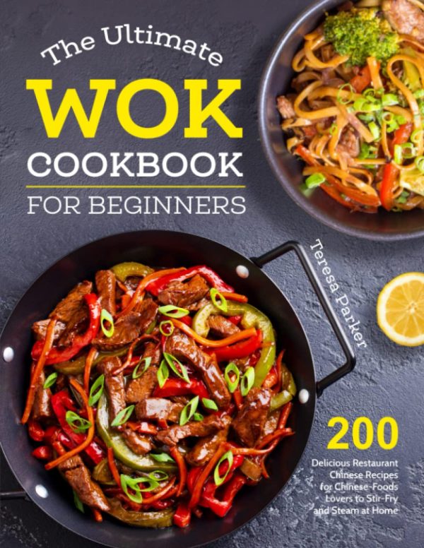 The Ultimate Wok Cookbook for Beginners: 200 Delicious Restaurant Chinese Recipes for Chinese-Foods Lovers to Stir-Fry and Steam at Home