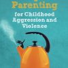 The Unofficial Guide to Therapeutic Parenting for Childhood Aggression and Violence