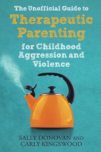 The Unofficial Guide to Therapeutic Parenting for Childhood Aggression and Violence