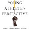 The Young Athlete's Perspective: Talent Development Stories: What They Want and Need