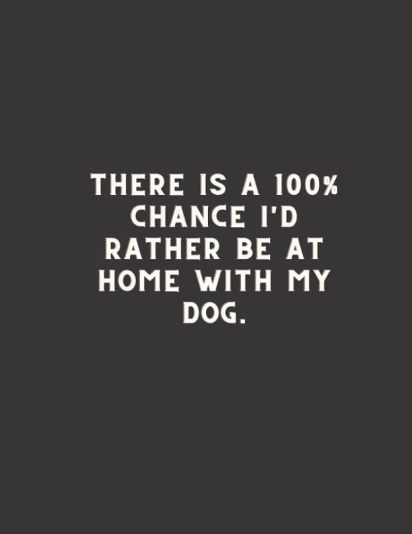 There is a 100% chance I'd rather be at home with my dog.: Black Lined Notebook, Blank Journal, Dog Quotes