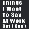 Things I Want To Say At Work But I Can't: Funny Lined Notebook For Work, Managers, Assistants, Coworkers