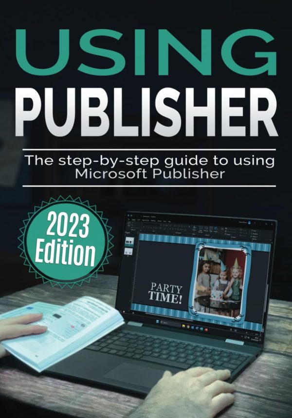 Using Microsoft Publisher - 2023 Edition: The Step-by-step Guide to Using Microsoft Publisher (Using Microsoft Office)