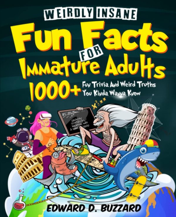 Weirdly Insane Fun Facts For Immature Adults: 1000+ Fun Trivia And Weird Truths You Kinda Wanna Know