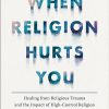 When Religion Hurts You: Healing from Religious Trauma and the Impact of High-Control Religion
