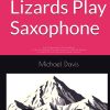 Where Lizards Play Saxophone: From Hollywood to the Himalayas: A tale of the positively true adventures of a corporate dropout his search for truth, love and the Seven Summits