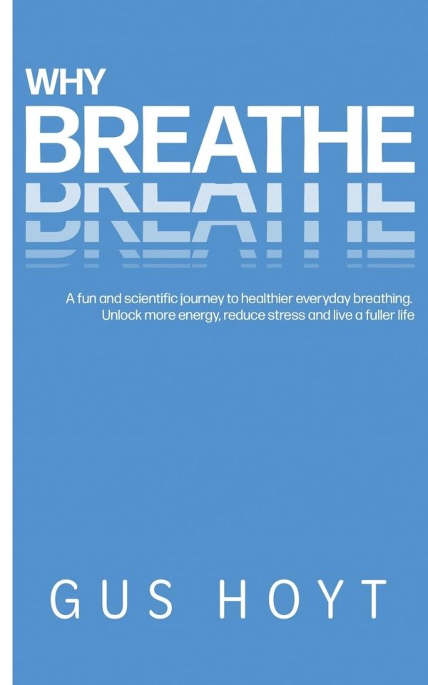 Why Breathe: A fun and scientific journey to healthier everyday breathing. Unlock more energy, reduce stress and live a fuller life