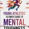 Young Athletes' Ultimate Guide to Mental Toughness: Turn failure into fuel, loss into victory, and setbacks into comebacks. 5 Simple Steps to Build Resilience, Confidence, and...