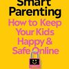 Tech-Smart Parenting: How to keep your kids happy and safe online