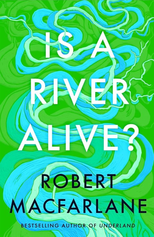 Is a River Alive?: The incredible new book from the bestselling writer, observer and author of Underland