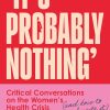 It’s Probably Nothing: Critical Conversations on the Women’s Health Crisis (and How to Thrive Despite It)