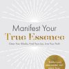 Manifest Your True Essence: Clear Your Blocks, Find Your Joy, Live Your Truth