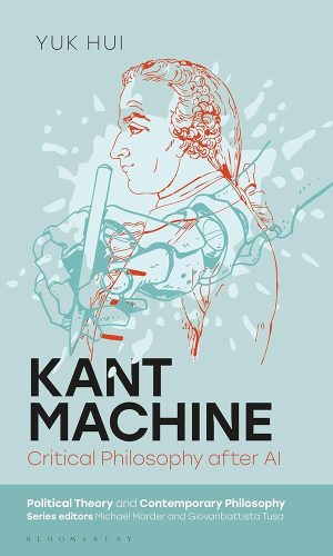 Kant Machine: Critical Philosophy after AI (Political Theory and Contemporary Philosophy)