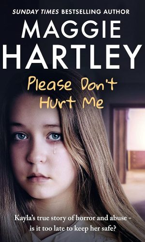 Please Don't Hurt Me: Kayla’s true story of horror and abuse – is it too late to keep her safe? (A Maggie Hartley Foster Carer Story)